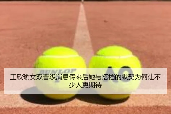 王欣瑜女双晋级消息传来后她与搭档的默契为何让不少人更期待 | kaiyun